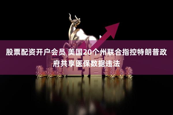 股票配资开户会员 美国20个州联合指控特朗普政府共享医保数据违法