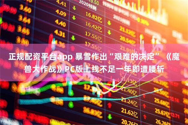 正规配资平台app 暴雪作出“艰难的决定” 《魔兽大作战》PC版上线不足一年即遭腰斩