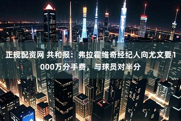 正规配资网 共和报：弗拉霍维奇经纪人向尤文要1000万分手费，与球员对半分