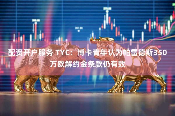 配资开户服务 TYC：博卡青年认为帕雷德斯350万欧解约金条款仍有效