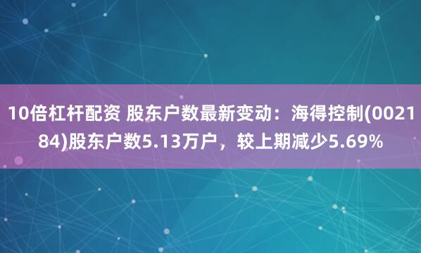 10倍杠杆配资 股东户数最新变动：海得控制(002184)股东户数5.13万户，较上期减少5.69%