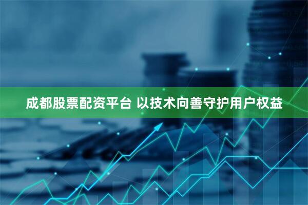 成都股票配资平台 以技术向善守护用户权益