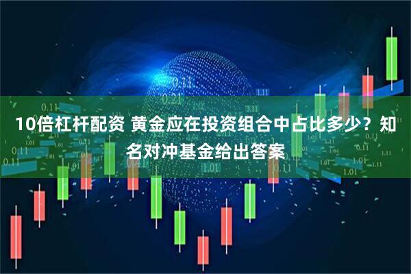 10倍杠杆配资 黄金应在投资组合中占比多少？知名对冲基金给出答案