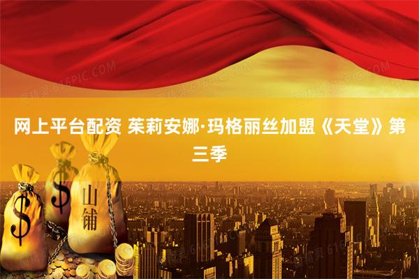 网上平台配资 茱莉安娜·玛格丽丝加盟《天堂》第三季