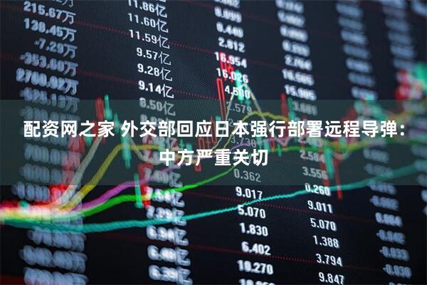 配资网之家 外交部回应日本强行部署远程导弹：中方严重关切